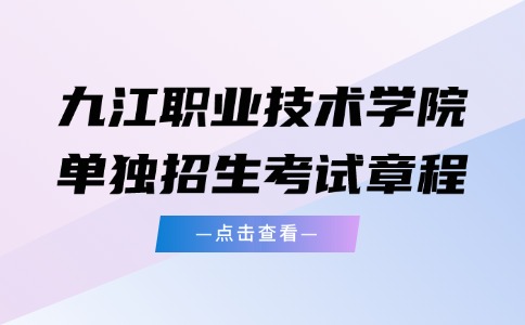 九江職業(yè)技術(shù)學(xué)院?jiǎn)为?dú)招生考試章程