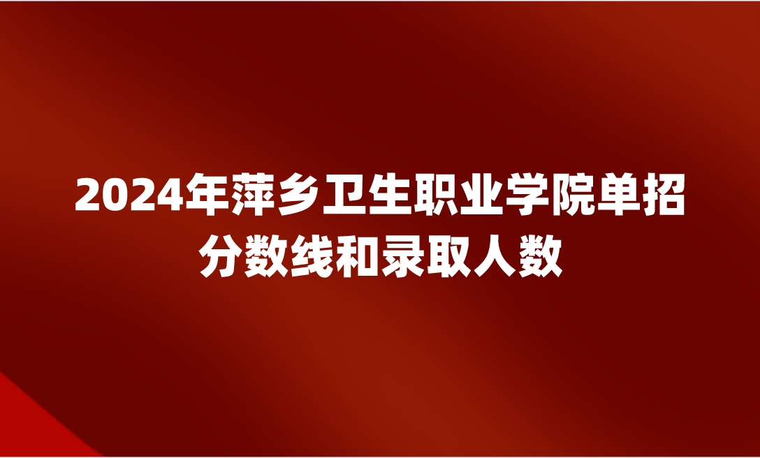 萍鄉衛生職業學院單招分數線和錄取人數