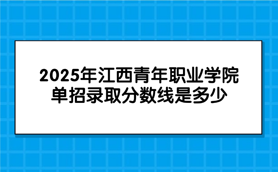 江西青年職業(yè)學(xué)院單招錄取分?jǐn)?shù)線是多少