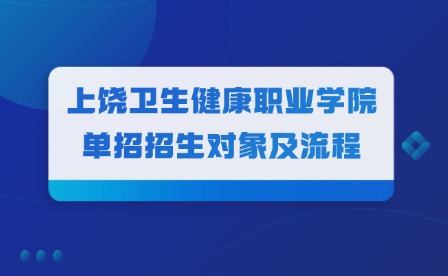 2025年上饒衛(wèi)生健康職業(yè)學(xué)院單招招生對象及流程