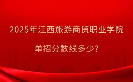 2025年江西旅游商貿職業學院單招補錄分數線多少?