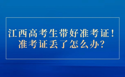 江西高考生帶好準考證！準考證丟了怎么辦？