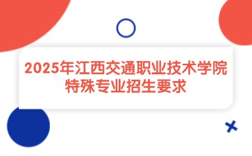 2025年江西交通職業(yè)技術(shù)學(xué)院特殊專業(yè)招生要求