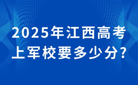 2025年江西高考上軍校要多少分?