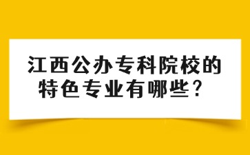 江西公辦專科院校的特色專業有哪些？