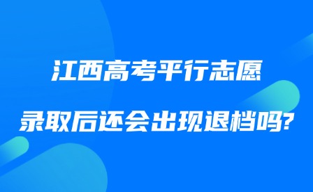 2025年江西高考平行志愿錄取后還會出現退檔嗎?