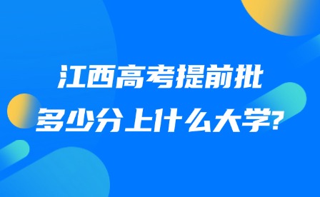 2025年江西高考提前批多少分上什么大學?
