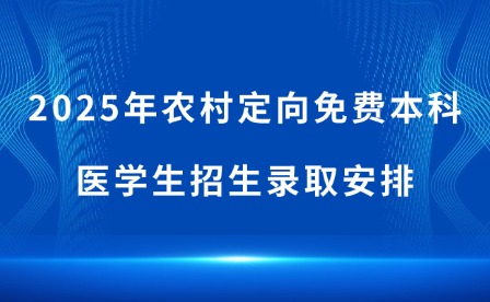 2025年農(nóng)村定向免費(fèi)本科醫(yī)學(xué)生招生錄取安排