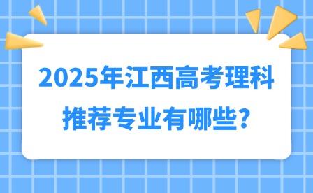2025年江西高考理科推薦專業有哪些?