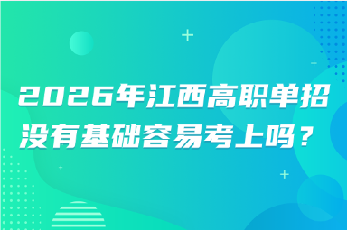 2026年江西高職單招沒有基礎容易考上嗎？