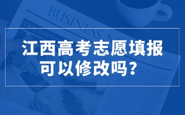 江西高考志愿填報可以修改嗎？