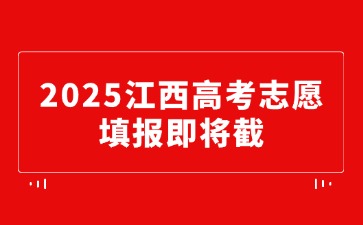 7月4日17:00截止！2025江西高考志愿填報(bào)即將截止！