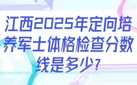 江西2025年定向培養軍士體格檢查分數線是多少?