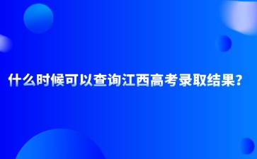 什么時候可以查詢江西高考錄取結果？