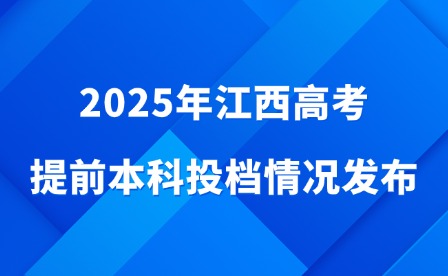 2025年江西高考提前本科投檔情況發布