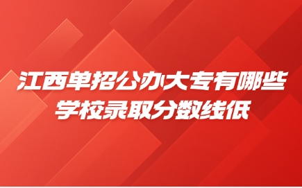 江西單招公辦大專(zhuān)有哪些學(xué)校錄取分?jǐn)?shù)線低