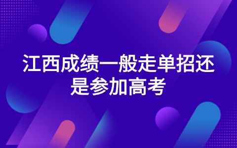 江西成績一般走單招還是參加高考
